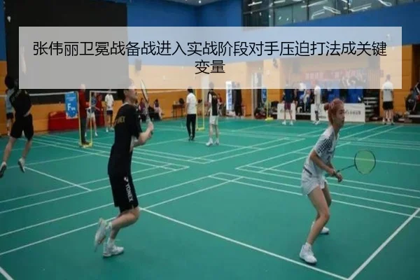 张伟丽卫冕战备战进入实战阶段对手压迫打法成关键变量